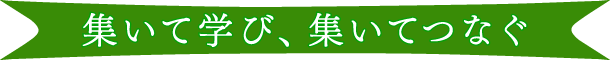 集いて学び、集いてつなぐ